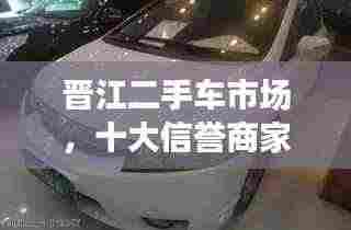 晋江二手车市场,十大信誉商家排名榜单揭晓!