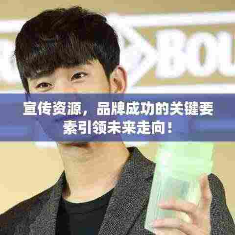 宣传资源，品牌成功的关键要素引领未来走向！