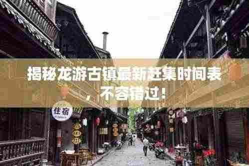 揭秘龙游古镇最新赶集时间表,不容错过!