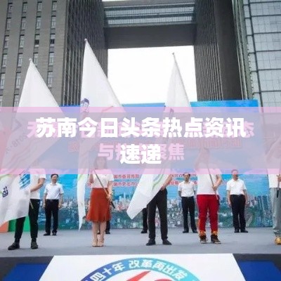 苏南今日头条热点资讯速递