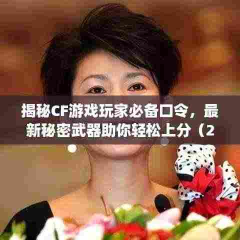 揭秘CF游戏玩家必备口令,最新秘密武器助你轻松上分(2024版)