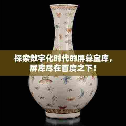 探索数字化时代的屏幕宝库,屏库尽在百度之下!