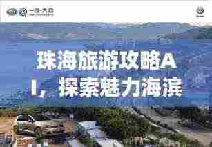 珠海旅游攻略AI，探索魅力海滨城市之旅