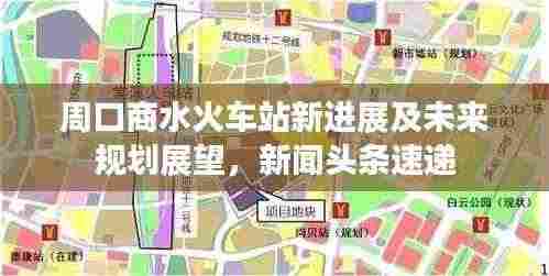 周口商水火车站新进展及未来规划展望,新闻头条速递